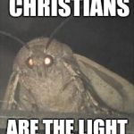 Moth | WHEN THEM CHRISTIANS; ARE THE LIGHT OF THE WORLD | image tagged in moth | made w/ Imgflip meme maker
