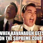 goodfellas laugh | WHEN KAVANAUGH GETS ON THE SUPREME COURT | image tagged in goodfellas laugh | made w/ Imgflip meme maker