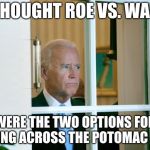 Sad Joe Biden | I THOUGHT ROE VS. WADE; WERE THE TWO OPTIONS FOR GETTING ACROSS THE POTOMAC RIVER | image tagged in sad joe biden | made w/ Imgflip meme maker