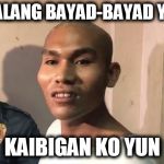 walang bayad yun kaibigan ko yun | WALANG BAYAD-BAYAD YUN; KAIBIGAN KO YUN | image tagged in walang bayad yun kaibigan ko yun | made w/ Imgflip meme maker