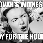 Cover Your Ears | JEHOVAH'S WITNESSES; READY FOR THE HOLIDAYS | image tagged in cover your ears,jehovah's witness,witnesses | made w/ Imgflip meme maker