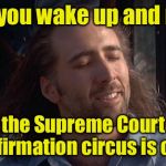 And it was a bipartisan vote | When you wake up and realize; the Supreme Court confirmation circus is over | image tagged in nic cage feels good,memes,kavanaugh,supreme court nomination | made w/ Imgflip meme maker