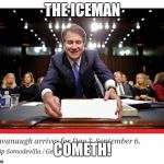 Kavanaugh Arrives | THE ICEMAN; COMETH! | image tagged in kavanaugh arrives | made w/ Imgflip meme maker