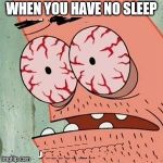 Patrick Star Withdrawals | WHEN YOU HAVE NO SLEEP | image tagged in patrick star withdrawals,memes | made w/ Imgflip meme maker