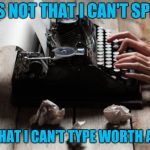 Mispelled Memes | IT'S NOT THAT I CAN'T SPELL; IT'S THAT I CAN'T TYPE WORTH A SHIT | image tagged in typewriter typing | made w/ Imgflip meme maker