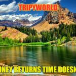 nature | TRIPYWORLD; MONEY RETURNS TIME DOESN'T. | image tagged in nature | made w/ Imgflip meme maker