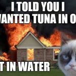 Grumpy Cat Weekend Oct 5th-8th (A Socrates and craziness_all_the_way event) | I TOLD YOU I WANTED TUNA IN OIL; NOT IN WATER | image tagged in memes,burn kitty,grumpy cat,grumpy cat weekend | made w/ Imgflip meme maker