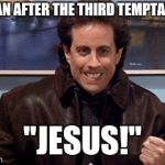 seinfeld | SATAN AFTER THE THIRD TEMPTATION; "JESUS!" | image tagged in seinfeld | made w/ Imgflip meme maker