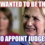 hillary clinton crying upset unhappy lock her up rnc | BUT I WANTED TO BE THE ONE; TO APPOINT JUDGES | image tagged in hillary clinton crying upset unhappy lock her up rnc | made w/ Imgflip meme maker