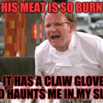Even Fred looked better than this steak!  | THIS MEAT IS SO BURNT; IT HAS A CLAW GLOVE AND HAUNTS ME IN MY SLEEP! | image tagged in gordan ramsey yells 4,freddy krueger | made w/ Imgflip meme maker