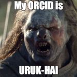 ORCID URUK-HAI | My ORCID is; URUK-HAI | image tagged in orcid uruk-hai | made w/ Imgflip meme maker