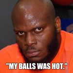 Derrick Lewis 2 | "MY BALLS WAS HOT." | image tagged in derrick lewis 2 | made w/ Imgflip meme maker