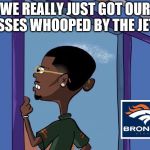 Black Rolf meme | WE REALLY JUST GOT OUR ASSES WHOOPED BY THE JETS | image tagged in black rolf meme | made w/ Imgflip meme maker