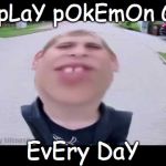 Pokemon go kid | I pLaY pOkEmOn Go; EvEry DaY | image tagged in pokemon go kid | made w/ Imgflip meme maker