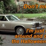Does anyone else do this? Asking for a friend. | Don't mind me! I'm just driving around and checking out the Halloween Decorations! | image tagged in michael myers driving,michael myers,halloween,i love halloween,funny memes,memes | made w/ Imgflip meme maker