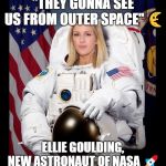 They Gonna See Us From Outer Space | "THEY GONNA SEE US FROM OUTER SPACE" 🌜; ELLIE GOULDING, NEW ASTRONAUT OF NASA 🚀 | image tagged in astronaut,female,ellie goulding,girl | made w/ Imgflip meme maker