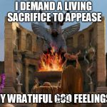 social terrorists be like | I DEMAND A LIVING SACRIFICE TO APPEASE; MY WRATHFUL GOD FEELINGS! | image tagged in child sacrifice | made w/ Imgflip meme maker