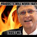 bill gates evil devil | MY PRODUCTS WILL NEVER FAIL YOU. TRUST ME. | image tagged in bill gates evil devil | made w/ Imgflip meme maker