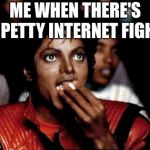 I have no interest in the trivialities of internet pu$$ies. | ME WHEN THERE'S A PETTY INTERNET FIGHT. | image tagged in micheal jackson popcorn,internet,funny memes | made w/ Imgflip meme maker