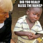Third World Skeptical Kid w/ The Donald® | DID YOU REALLY BLESS THE RAINS? | image tagged in third world skeptical kid w/ the donald | made w/ Imgflip meme maker