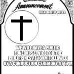 Obituary funeral announcement | DEAR IMGFLIP USERS; WE WILL HAVE A PUBLIC FUNERAL SERVICE FOR THE PHILIPPINES AT 10AM FOLLOWED BY A CONDUCTION CEREMONY AT 6PM | image tagged in obituary funeral announcement,philippines,youth,olympics,funeral | made w/ Imgflip meme maker