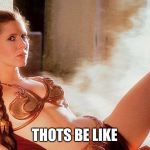 You better not make your nose bleed | THOTS BE LIKE | image tagged in star wars slave leia,thots,memes,star wars | made w/ Imgflip meme maker