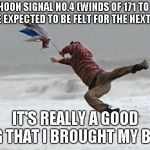 windy | TYPHOON SIGNAL NO.4 (WINDS OF 171 TO 220 KPH WERE EXPECTED TO BE FELT FOR THE NEXT 12 HOURS; IT'S REALLY A GOOD THING THAT I BROUGHT MY BROLLY | image tagged in windy | made w/ Imgflip meme maker
