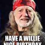 Willie Nelson | HAVE A WILLIE NICE BIRTHDAY | image tagged in willie nelson | made w/ Imgflip meme maker