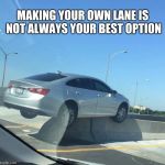 Road Oops | MAKING YOUR OWN LANE IS NOT ALWAYS YOUR BEST OPTION | image tagged in road oops | made w/ Imgflip meme maker