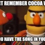 Bert and Ernie  | HEY BERT REMEMBER COCOA WHEATS; NOW YOU HAVE THE SONG IN YOUR HEAD | image tagged in bert and ernie | made w/ Imgflip meme maker
