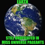 At least the aliens are gracious losers | EARTH; STILL UNDEFEATED IN MISS UNIVERSE PAGEANTS | image tagged in planet earth,miss universe,pageant,pipe_picasso | made w/ Imgflip meme maker
