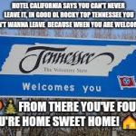 Tennessee not only volunteers but, welcomes too! | HOTEL CALIFORNIA SAYS YOU CAN'T NEVER LEAVE IT, IN GOOD OL ROCKY TOP TENNESSEE YOU WON'T WANNA LEAVE  BECAUSE WHEN YOU ARE WELCOMED... 🎈🎄FROM THERE YOU'VE FOUND YOU'RE HOME SWEET HOME! 🏠🎆 | image tagged in tennessee,memes | made w/ Imgflip meme maker