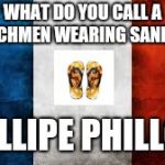 Yes, I know, Hell is awaiting my arrival | WHAT DO YOU CALL A FRENCHMEN WEARING SANDALS? PHILLIPE PHILLOPE | image tagged in french flag | made w/ Imgflip meme maker