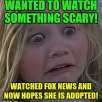 My parents believe this garbage?  Noooooo!  | WANTED TO WATCH SOMETHING SCARY! WATCHED FOX NEWS AND NOW HOPES SHE IS ADOPTED! | image tagged in scared kid,fox news,republicans,trump,idiot parents | made w/ Imgflip meme maker