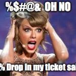 Taylor Swift Florida State | %$#@&  OH NO; 25% Drop in my ticket sales | image tagged in taylor swift florida state | made w/ Imgflip meme maker