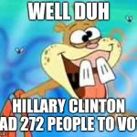 Sandy Cheeks Duhh | WELL DUH; HILLARY CLINTON HAD 272 PEOPLE TO VOTE | image tagged in sandy cheeks duhh | made w/ Imgflip meme maker