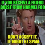 Food for thought | IF YOU RECEIVE A FRIEND REQUEST FROM HORMEL FOODS; DON'T ACCEPT IT.   IT MIGHT BE SPAM. | image tagged in scrubs,spam,memes,funny | made w/ Imgflip meme maker