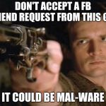 Firefly | DON'T ACCEPT A FB FRIEND REQUEST FROM THIS GUY; IT COULD BE MAL-WARE | image tagged in firefly | made w/ Imgflip meme maker