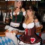 Octoberfest girls | THERE IS SOMETHING SPECIAL; ABOUT OCTOBER | image tagged in octoberfest girls | made w/ Imgflip meme maker