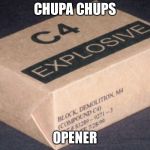 C4 | CHUPA CHUPS; OPENER | image tagged in c4 | made w/ Imgflip meme maker