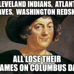 Christopher Columbus strikes again | CLEVELAND INDIANS,  ATLANTA BRAVES,  WASHINGTON REDSKINS; ALL LOSE THEIR GAMES ON COLUMBUS DAY | image tagged in christopher columbus,memes,indians,team,what if i told you,everyone thought christopher columbus was a good guy they thoug | made w/ Imgflip meme maker