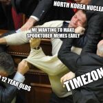 Fight | NORTH KOREA NUCLEAR PLANS; ME WANTING TO MAKE SPOOKTOBER MEMES EARLY; TIMEZONES; TRIGGERED 12 YEAR OLDS | image tagged in fight | made w/ Imgflip meme maker