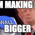 trump wall | IM MAKING IT; BIGGER | image tagged in trump wall | made w/ Imgflip meme maker