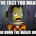 Scared Kerbal | THE FACE YOU MAKE; WHEN YOU BURN THE MAGIC BROWNIES | image tagged in scared kerbal | made w/ Imgflip meme maker