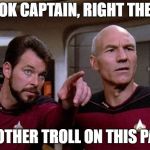 Another Troll | LOOK CAPTAIN, RIGHT THERE; ANOTHER TROLL ON THIS PAGE | image tagged in riker pointing,star trek,troll,riker,picard | made w/ Imgflip meme maker
