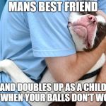 MANS BEST FRIEND; AND DOUBLES UP AS A CHILD FOR WHEN YOUR BALLS DON'T WORK! | image tagged in dogs,mans best friend,comedy,hug | made w/ Imgflip meme maker