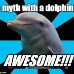 Dolphin | A myth with a dolphin!! AWESOME!!! | image tagged in dolphin | made w/ Imgflip meme maker