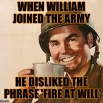 army | WHEN WILLIAM JOINED THE ARMY; HE DISLIKED THE PHRASE 'FIRE AT WILL' | image tagged in army | made w/ Imgflip meme maker