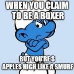 smurf | WHEN YOU CLAIM TO BE A BOXER; BUT YOU'RE 3 APPLES HIGH LIKE A SMURF | image tagged in smurf | made w/ Imgflip meme maker