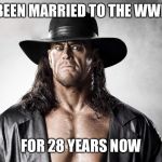 The undertaker | BEEN MARRIED TO THE WWE; FOR 28 YEARS NOW | image tagged in the undertaker | made w/ Imgflip meme maker